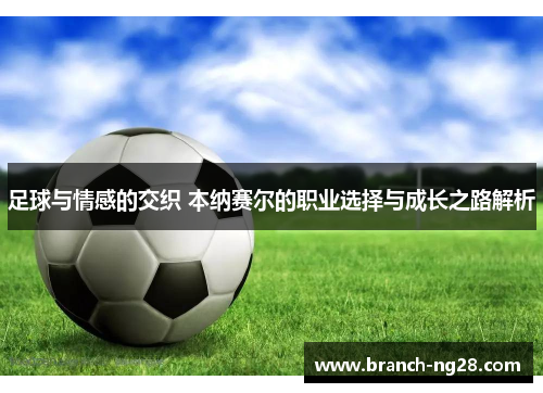 足球与情感的交织 本纳赛尔的职业选择与成长之路解析