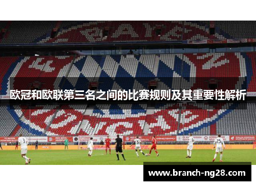 欧冠和欧联第三名之间的比赛规则及其重要性解析