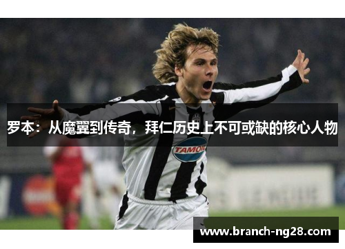 罗本：从魔翼到传奇，拜仁历史上不可或缺的核心人物