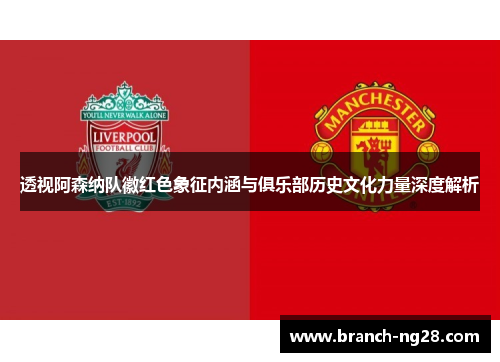 透视阿森纳队徽红色象征内涵与俱乐部历史文化力量深度解析