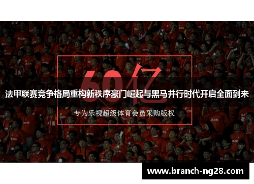 法甲联赛竞争格局重构新秩序豪门崛起与黑马并行时代开启全面到来