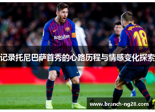 记录托尼巴萨首秀的心路历程与情感变化探索