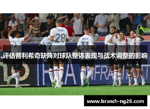 评估普利希奇缺阵对球队整体表现与战术调整的影响