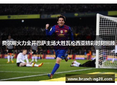 费尔明火力全开巴萨主场大胜瓦伦西亚精彩时刻回顾