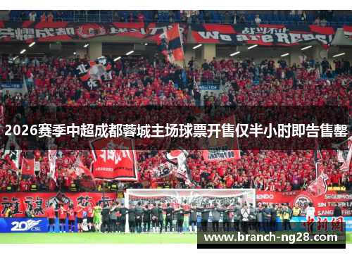 2026赛季中超成都蓉城主场球票开售仅半小时即告售罄