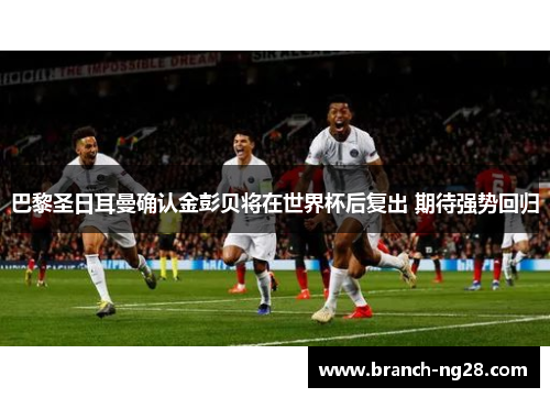 巴黎圣日耳曼确认金彭贝将在世界杯后复出 期待强势回归