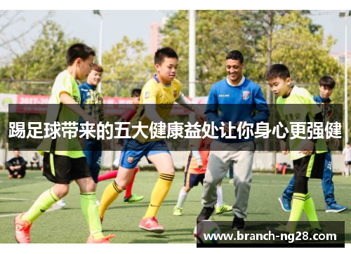 踢足球带来的五大健康益处让你身心更强健
