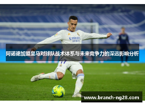 阿诺德加盟皇马对球队战术体系与未来竞争力的深远影响分析