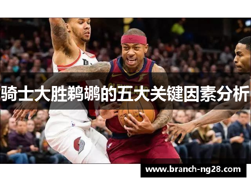 骑士大胜鹈鹕的五大关键因素分析 骑士大胜鹈鹕的五大关键因素分析